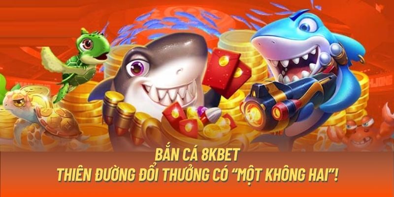 ban-ca-8kbet-thien-duong-doi-thuong-co-mot-khong-hai