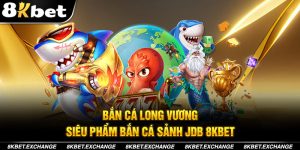 Bắn Cá Long Vương Tại Sảnh JDB 8kbet