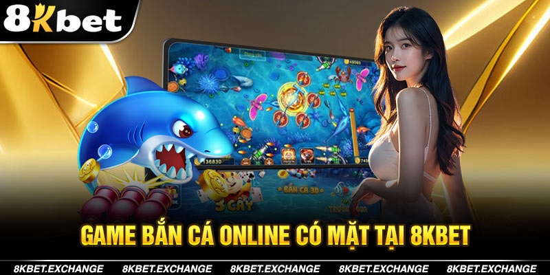 Bắn Cá Online - Chuyên Mục Đẳng Cấp Có Mặt Tại 8KBET